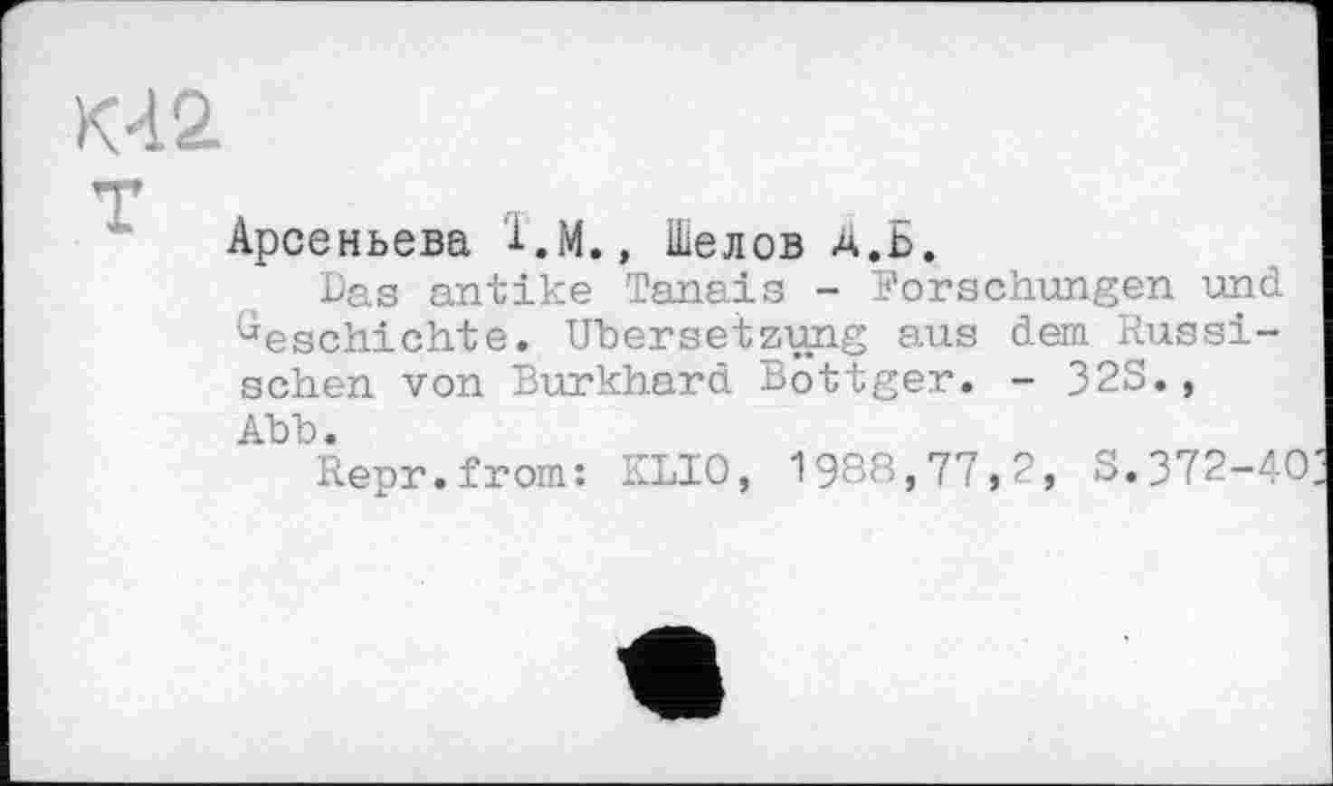 ﻿Арсеньева l.M., Шелов Д.Б.
Bas antike Tanais - Forschungen und beschichte. Übersetzung aus dem Russischen von Burkhard Bottger. - 32S., Abb.
Repr.from: KLIO, 1988,77,2, S.372-40